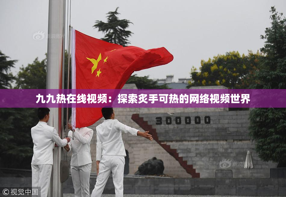 九九热在线视频：探索炙手可热的网络视频世界
