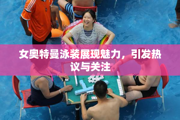 女奥特曼泳装展现魅力，引发热议与关注