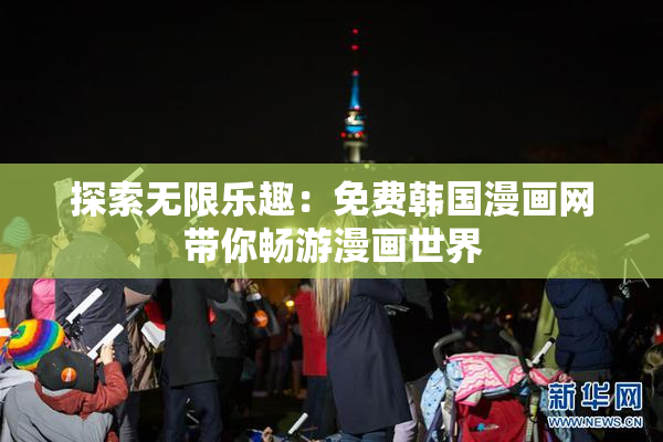 探索无限乐趣：免费韩国漫画网带你畅游漫画世界