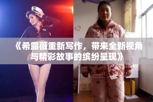 《希露薇重新写作，带来全新视角与精彩故事的缤纷呈现》