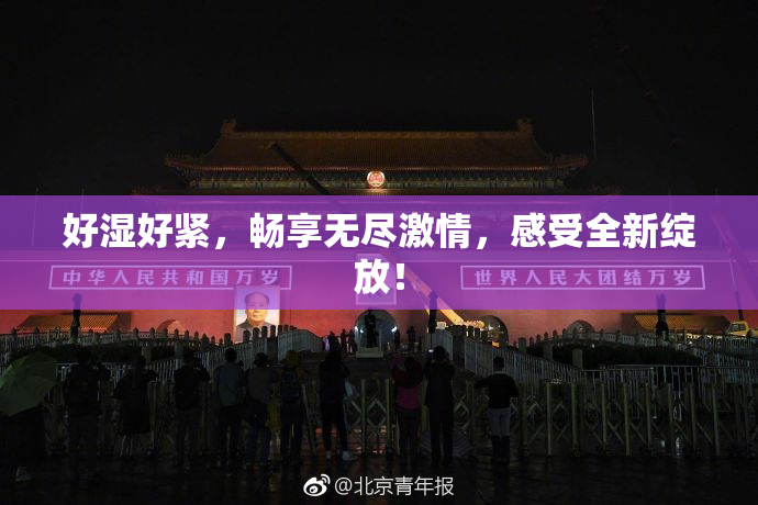 好湿好紧，畅享无尽激情，感受全新绽放！