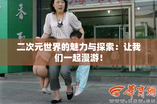 二次元世界的魅力与探索：让我们一起漫游！