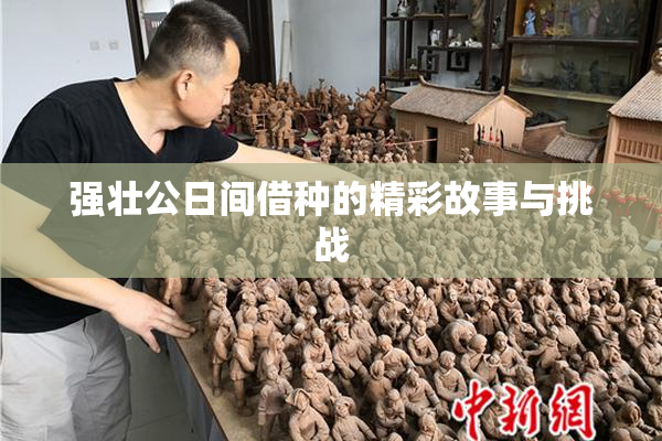 强壮公日间借种的精彩故事与挑战