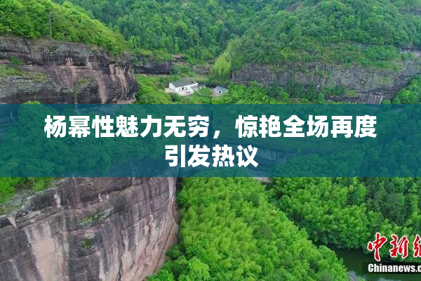 杨幂性魅力无穷，惊艳全场再度引发热议
