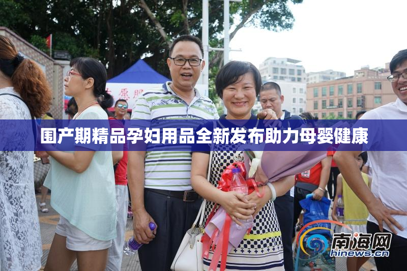 围产期精品孕妇用品全新发布助力母婴健康
