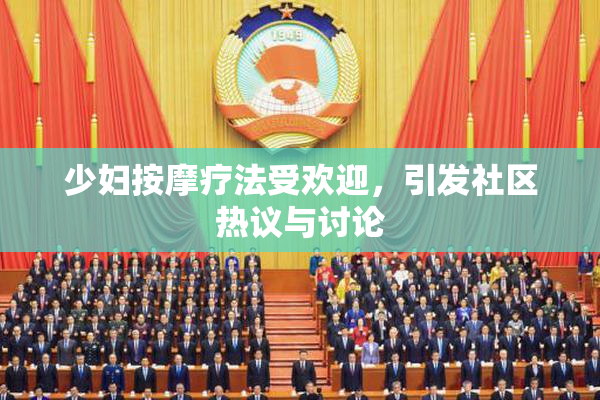 少妇按摩疗法受欢迎，引发社区热议与讨论