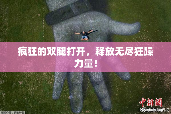 疯狂的双腿打开，释放无尽狂躁力量！