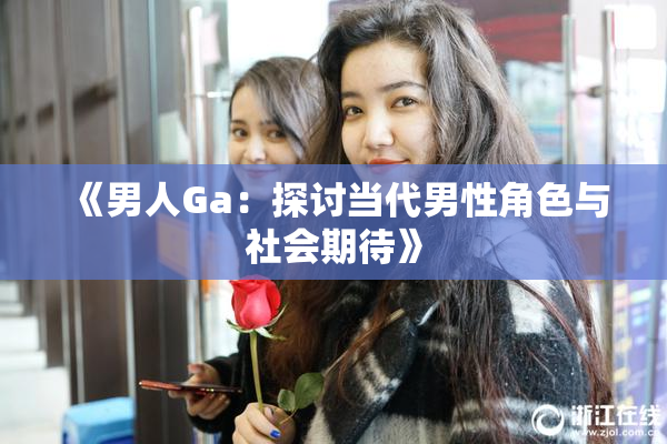 《男人Ga：探讨当代男性角色与社会期待》