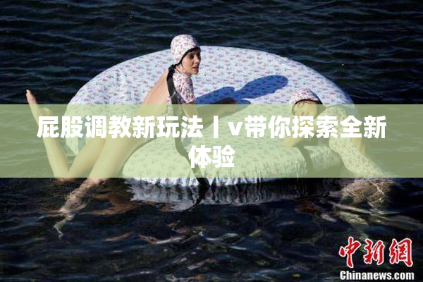 屁股调教新玩法丨v带你探索全新体验