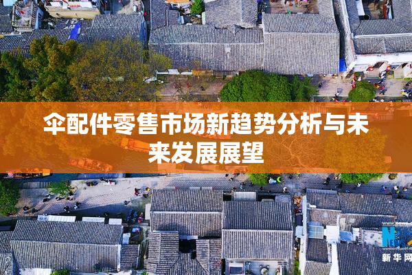 伞配件零售市场新趋势分析与未来发展展望