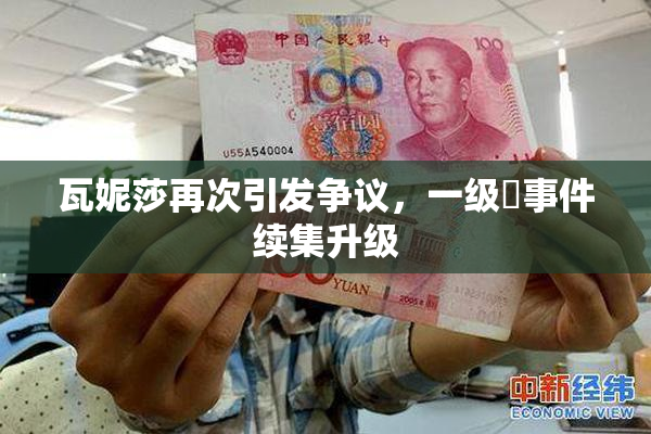 瓦妮莎再次引发争议，一级婬事件续集升级