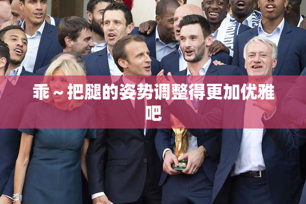 乖～把腿的姿势调整得更加优雅吧