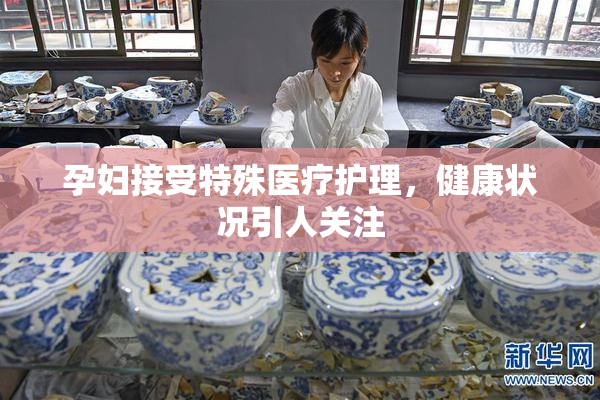 孕妇接受特殊医疗护理，健康状况引人关注