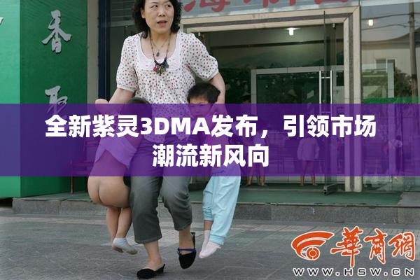 全新紫灵3DMA发布，引领市场潮流新风向