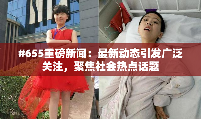#655重磅新闻：最新动态引发广泛关注，聚焦社会热点话题