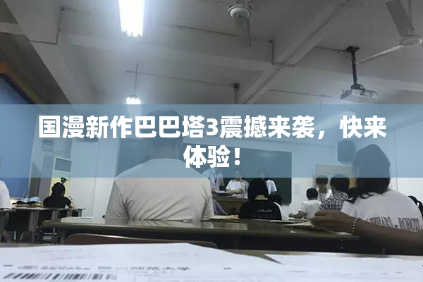 国漫新作巴巴塔3震撼来袭，快来体验！