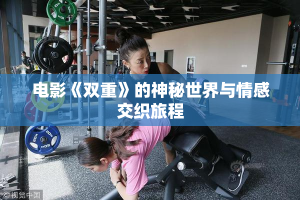 电影《双重》的神秘世界与情感交织旅程