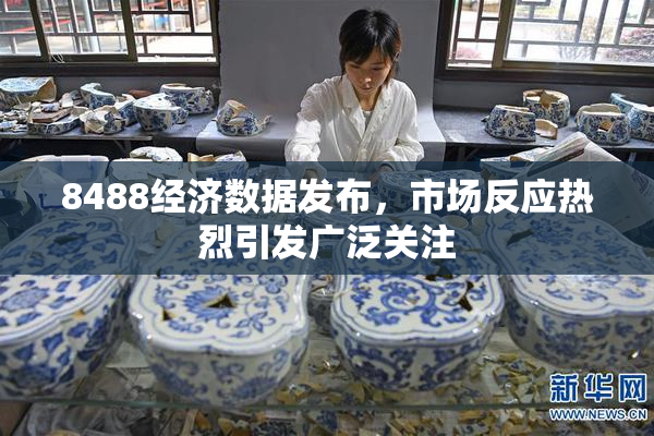8488经济数据发布，市场反应热烈引发广泛关注