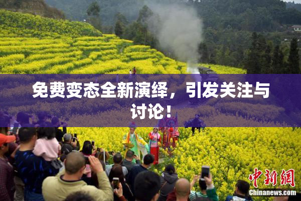 免费变态全新演绎，引发关注与讨论！