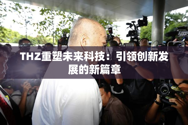 THZ重塑未来科技：引领创新发展的新篇章