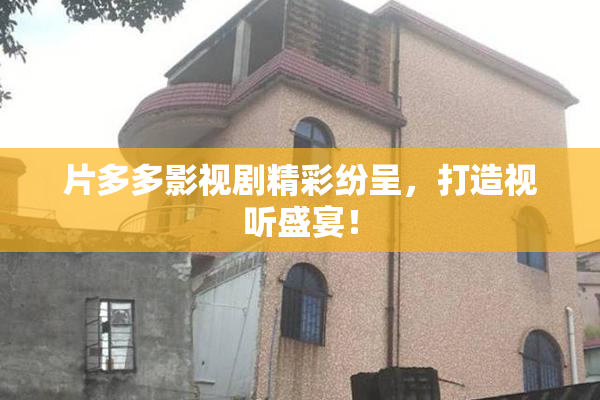 片多多影视剧精彩纷呈，打造视听盛宴！