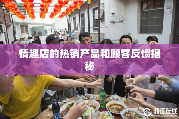 情趣店的热销产品和顾客反馈揭秘