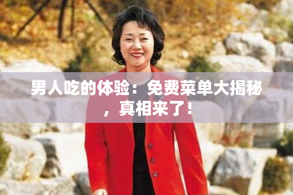 男人吃的体验：免费菜单大揭秘，真相来了！