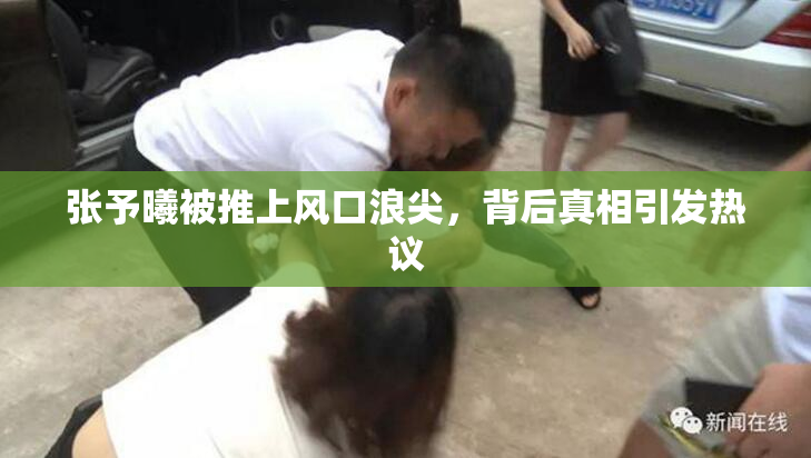 张予曦被推上风口浪尖，背后真相引发热议
