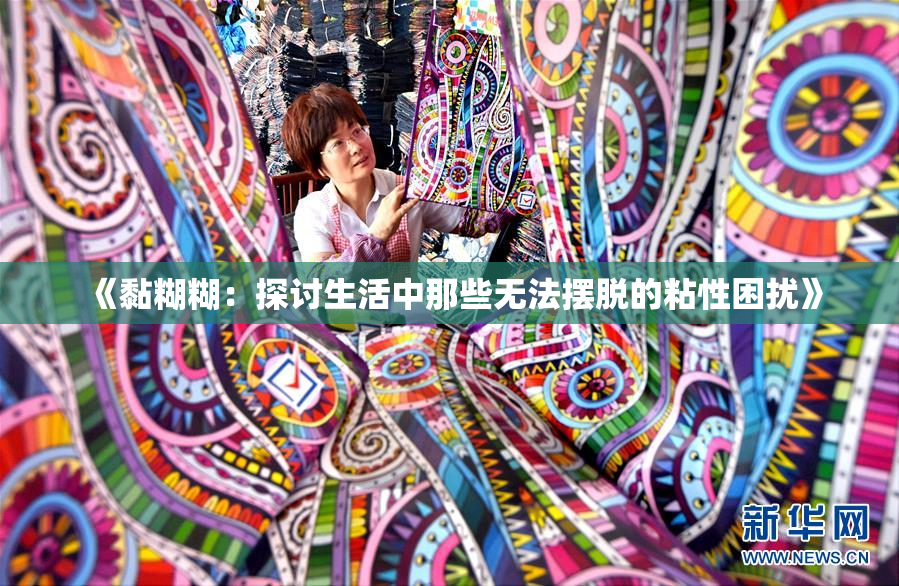 《黏糊糊：探讨生活中那些无法摆脱的粘性困扰》