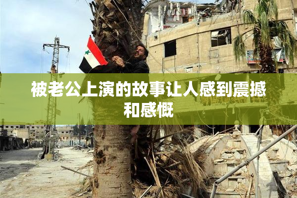 被老公上演的故事让人感到震撼和感慨