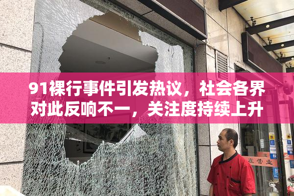 91裸行事件引发热议，社会各界对此反响不一，关注度持续上升