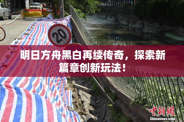 明日方舟黑白再续传奇，探索新篇章创新玩法！