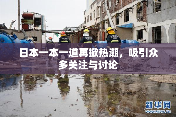 日本一本一道再掀热潮，吸引众多关注与讨论