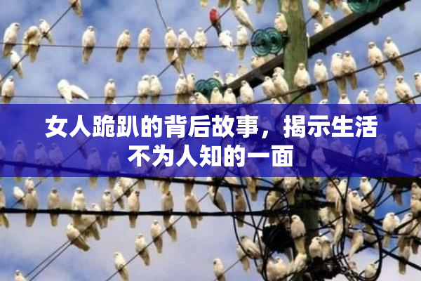 女人跪趴的背后故事，揭示生活不为人知的一面