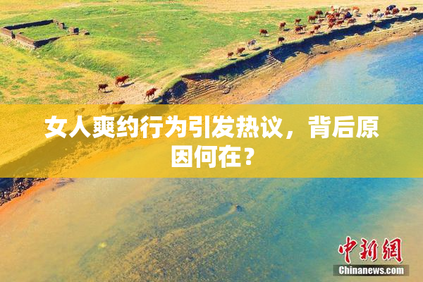 女人爽约行为引发热议，背后原因何在？