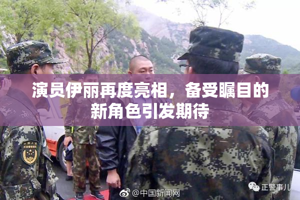 演员伊丽再度亮相，备受瞩目的新角色引发期待