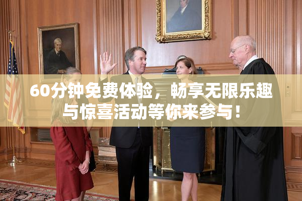 60分钟免费体验，畅享无限乐趣与惊喜活动等你来参与！