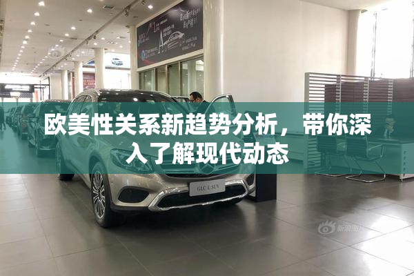 欧美性关系新趋势分析，带你深入了解现代动态