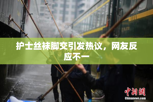 护士丝袜脚交引发热议，网友反应不一