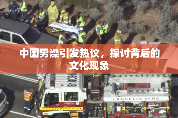 中国男澡引发热议，探讨背后的文化现象