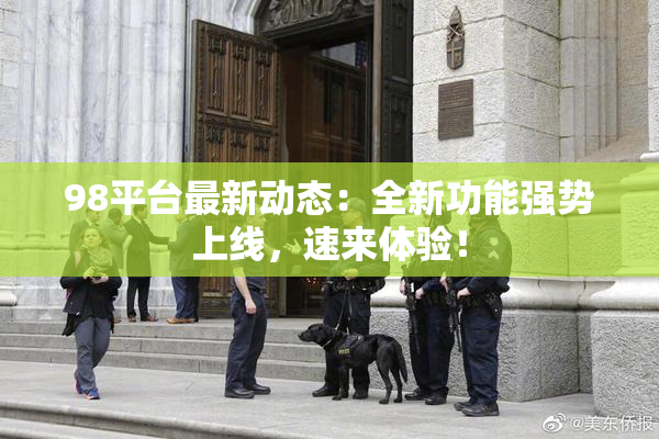 98平台最新动态：全新功能强势上线，速来体验！