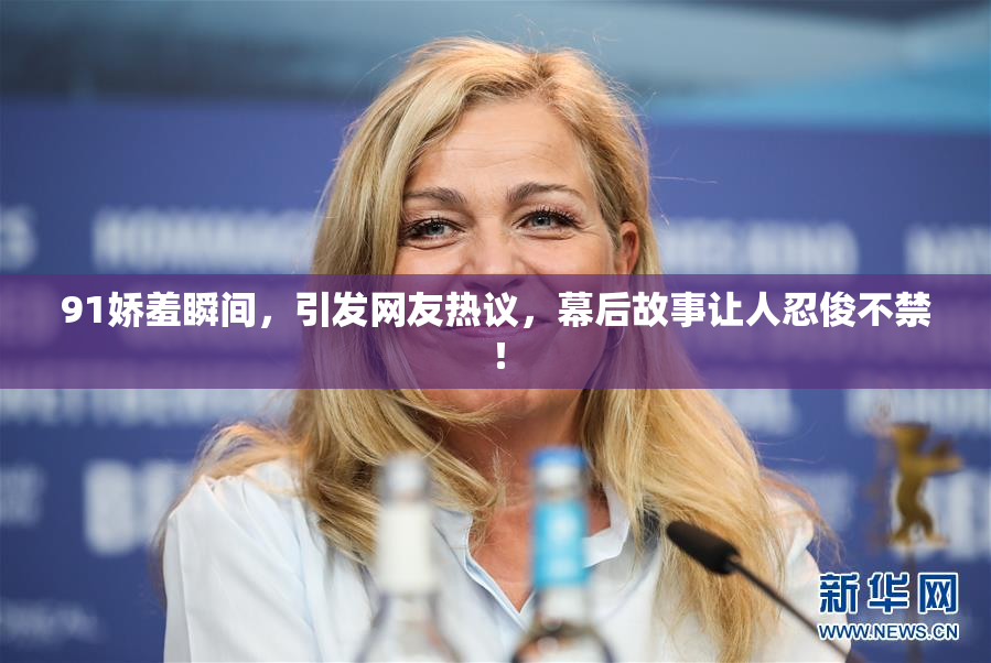 91娇羞瞬间，引发网友热议，幕后故事让人忍俊不禁！