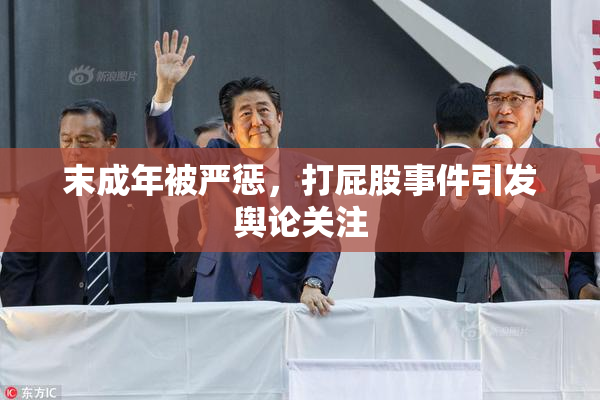 末成年被严惩，打屁股事件引发舆论关注