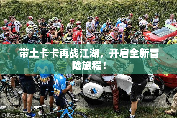 带土卡卡再战江湖，开启全新冒险旅程！
