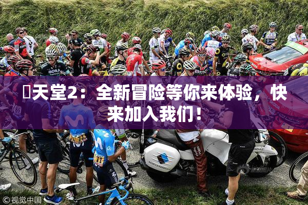 妺天堂2：全新冒险等你来体验，快来加入我们！