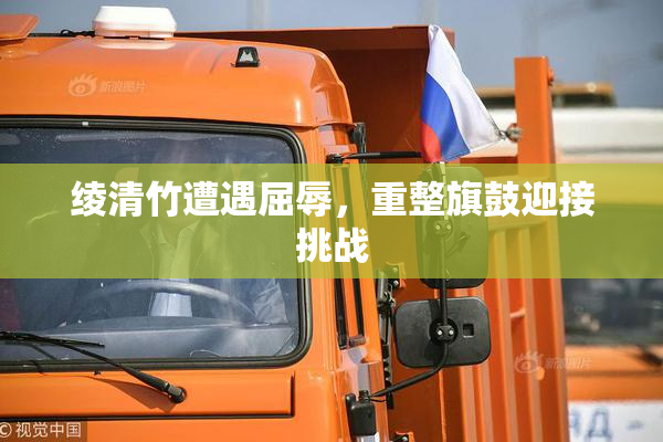 绫清竹遭遇屈辱，重整旗鼓迎接挑战