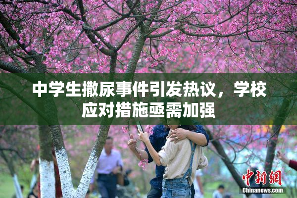 中学生撒尿事件引发热议，学校应对措施亟需加强