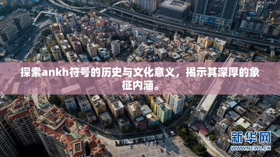 探索ankh符号的历史与文化意义，揭示其深厚的象征内涵。