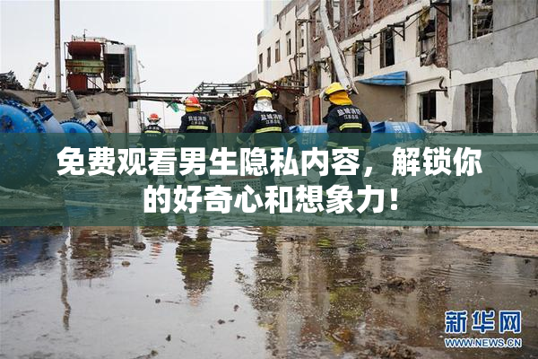 免费观看男生隐私内容，解锁你的好奇心和想象力！