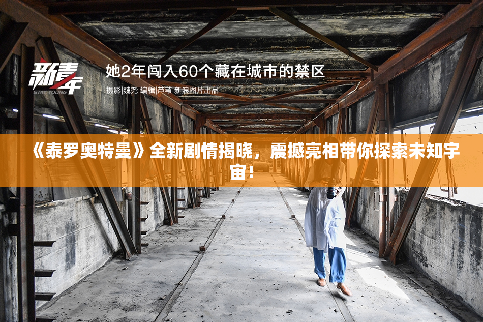 《泰罗奥特曼》全新剧情揭晓，震撼亮相带你探索未知宇宙！